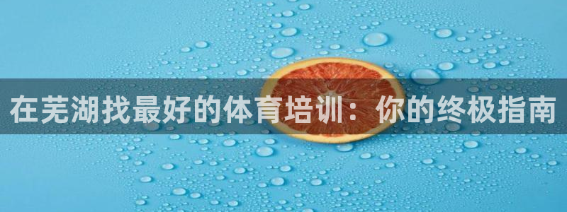 耀世娱乐网址是什么：在芜湖找最好的体育培训：你的终极