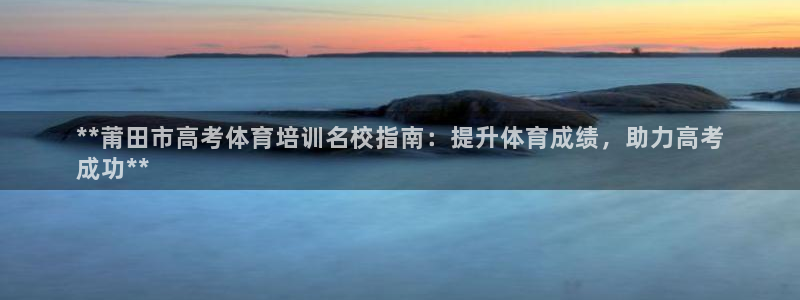 耀世娱乐平台注册地址：**莆田市高考体育培训名校指南