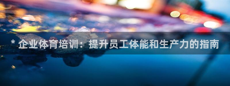 耀世集团董事长：* 企业体育培训：提升员工体能和生产