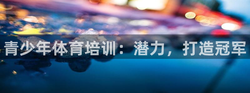 耀世平台主管代理是谁：青少年体育培训：潜力，打造冠军