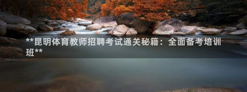耀世集团董事长是谁啊：**昆明体育教师招聘考试通关秘