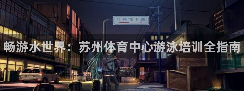 耀世娱乐：畅游水世界：苏州体育中心游泳培训全指南
