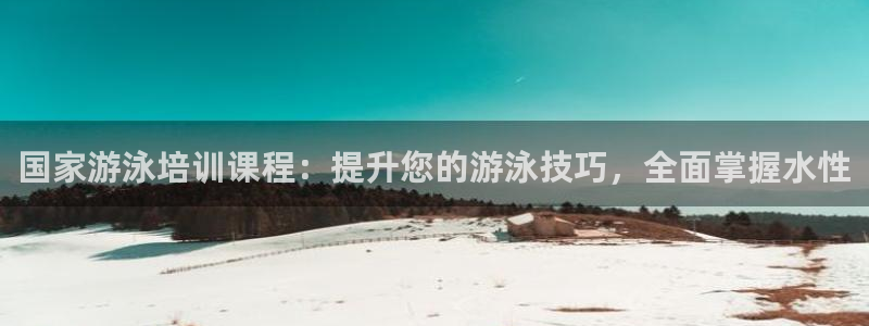 耀世娱乐登陆地址怎么改：国家游泳培训课程：提升您的游