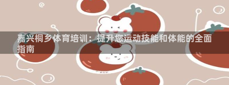 耀世娱乐黑钱吗知乎：嘉兴桐乡体育培训：提升您运动技能
