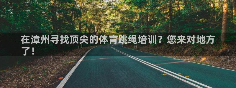 耀世平台代理注册登录：在漳州寻找顶尖的体育跳绳培训？