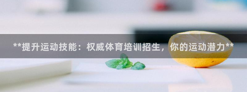 耀世集团董事长儿子：**提升运动技能：权威体育培训招
