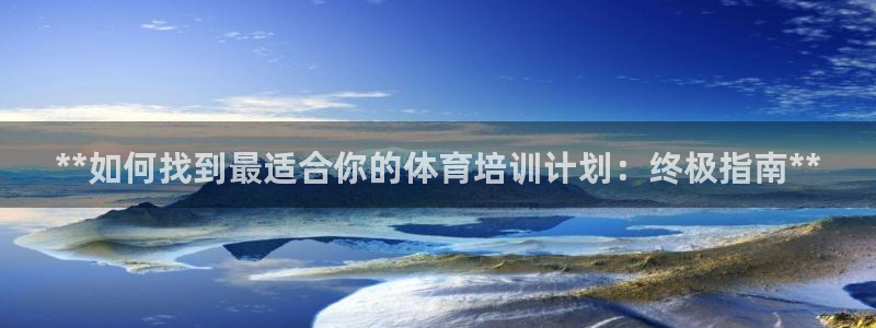 耀世官网注册：**如何找到最适合你的体育培训计划：终