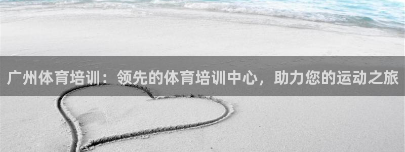 耀世兵权：广州体育培训：领先的体育培训中心，助力您的