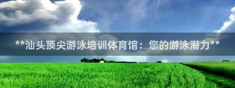 耀世是什么游戏：**汕头顶尖游泳培训体育馆：您的游泳