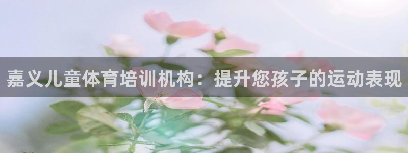 耀世娱乐app下载安装手机版：嘉义儿童体育培训机构：
