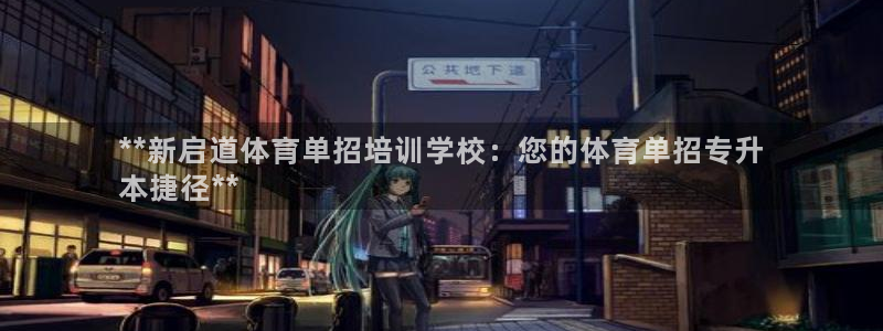 耀世平台负责人怎么样：**新启道体育单招培训学校：您