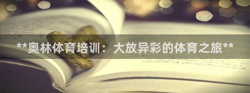 耀世娱乐平台注册地址在哪里查：**奥林体育培训：大放