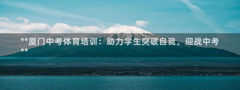 耀世集团王总：**厦门中考体育培训：助力学生突破自我