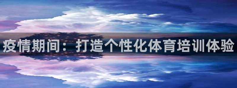 耀世平台招商怎么样：疫情期间：打造个性化体育培训体验