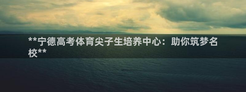 耀世娱乐黑钱吗知乎：**宁德高考体育尖子生培养中心：