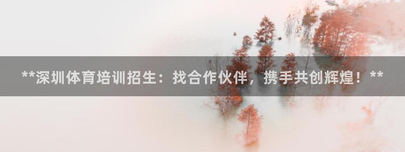 耀世平台物7O777：**深圳体育培训招生：找合作伙
