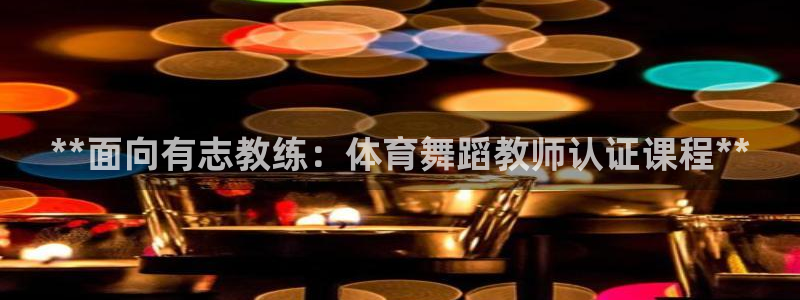 耀世平台注册：**面向有志教练：体育舞蹈教师认证课程