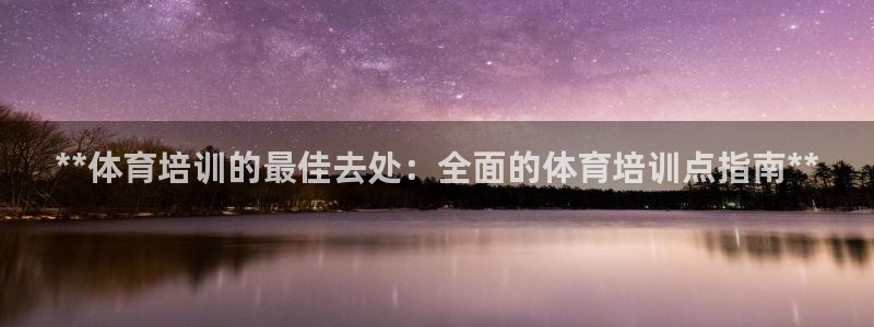 耀世娱乐注册账号：**体育培训的最佳去处：全面的体育