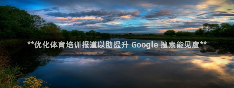 耀世娱乐在线登录官网入口手机版：**优化体育培训报道