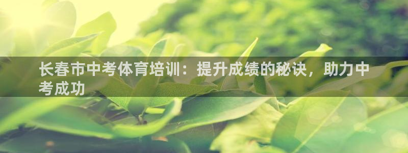 耀世娱乐平台注册登录：长春市中考体育培训：提升成绩的