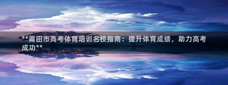 耀世娱乐登录注册流程：**莆田市高考体育培训名校指南