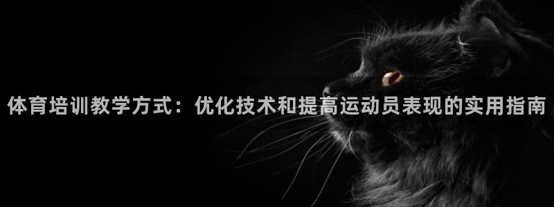 耀世娱乐app下载官网：体育培训教学方式：优化技术和