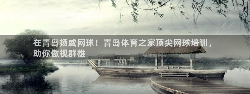 耀世娱乐骗局曝光：在青岛扬威网球！青岛体育之家顶尖网