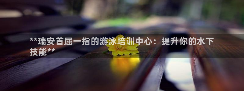 耀世集团视频直播：**瑞安首屈一指的游泳培训中心：提