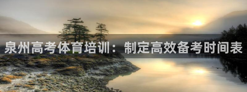 耀世平台app下载官网：泉州高考体育培训：制定高效备