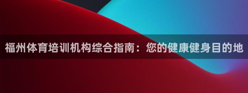 耀世平台代理多少钱：福州体育培训机构综合指南：您的健
