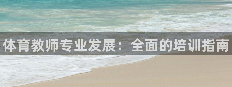 耀世娱乐客服电话多少：体育教师专业发展：全面的培训指