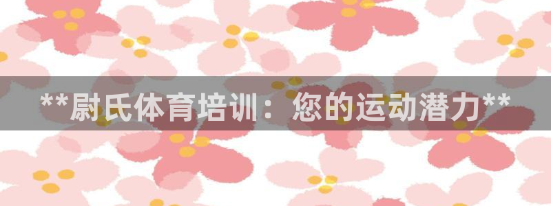 耀世而来是什么意思：**尉氏体育培训：您的运动潜力*