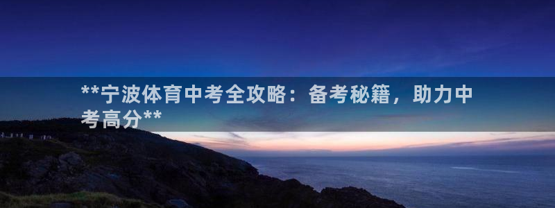 耀世娱乐官网网站下载：**宁波体育中考全攻略：备考秘