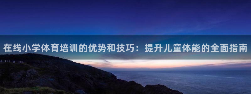 耀世娱乐app下载安装苹果：在线小学体育培训的优势和