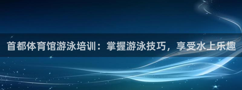 耀世国际平台正规吗可信吗知乎：首都体育馆游泳培训：掌