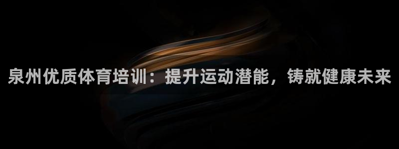 耀世平台：泉州优质体育培训：提升运动潜能，铸就健康未