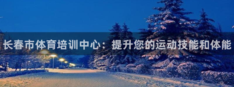 耀世平台有很多登录地址怎么回事：长春市体育培训中心：提升您的