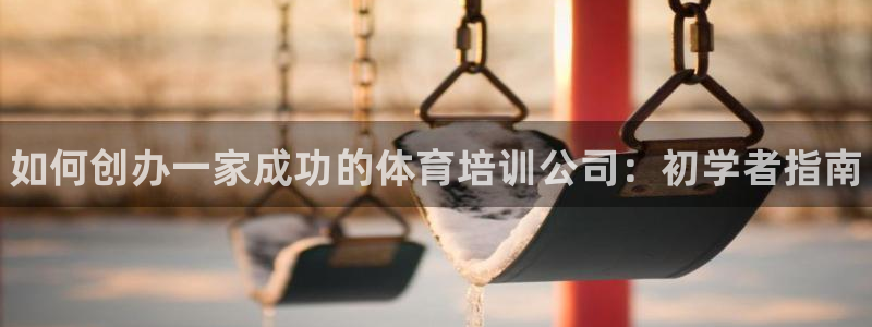 耀世平台信 585341 平台：如何创办一家成功的体育培训公