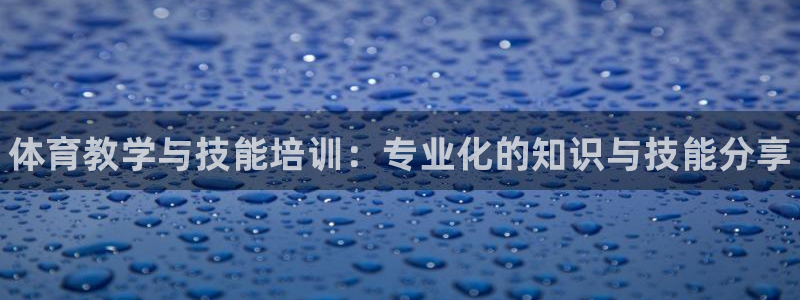 耀世娱乐代理什么待遇：体育教学与技能培训：专业化的知识与技能