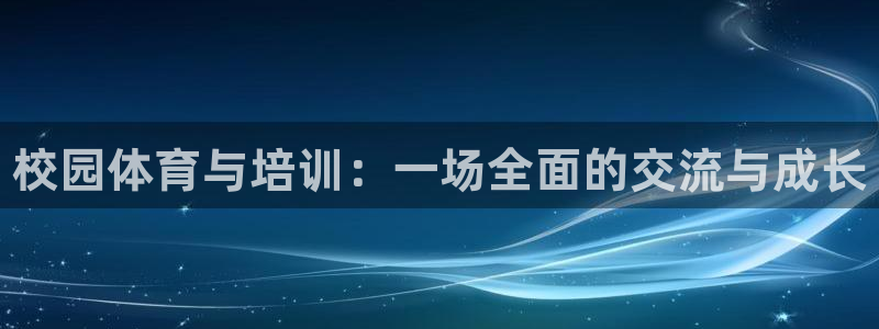 耀世平台代理注册登录不了：校园体育与培训：一场全面的交流与成