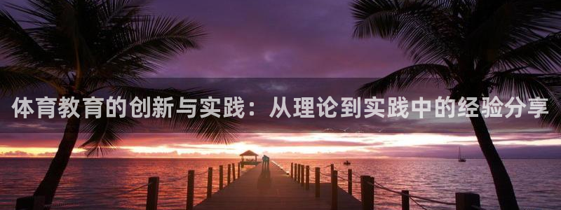耀世娱乐是玛雅旗下的吗是真的吗：体育教育的创新与实践