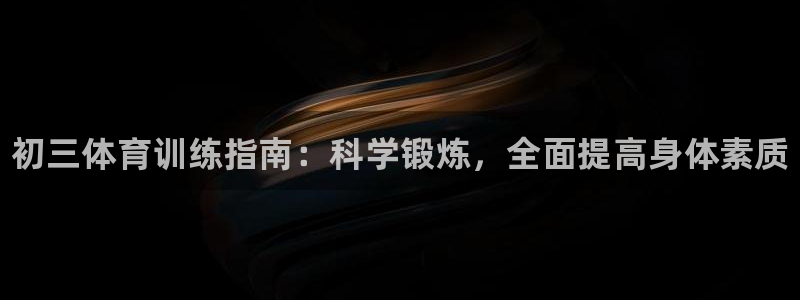 耀世集团：初三体育训练指南：科学锻炼，全面提高身体素