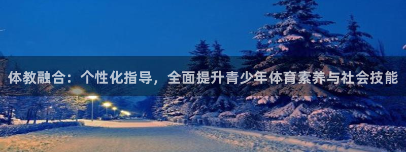 耀世娱乐官网注册账号：体教融合：个性化指导，全面提升