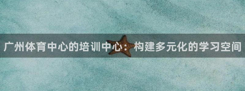 耀世娱乐平台官网登录入口：广州体育中心的培训中心：构