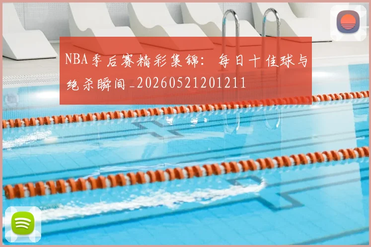 NBA季后赛精彩集锦：每日十佳球与绝杀瞬间_20260521201211