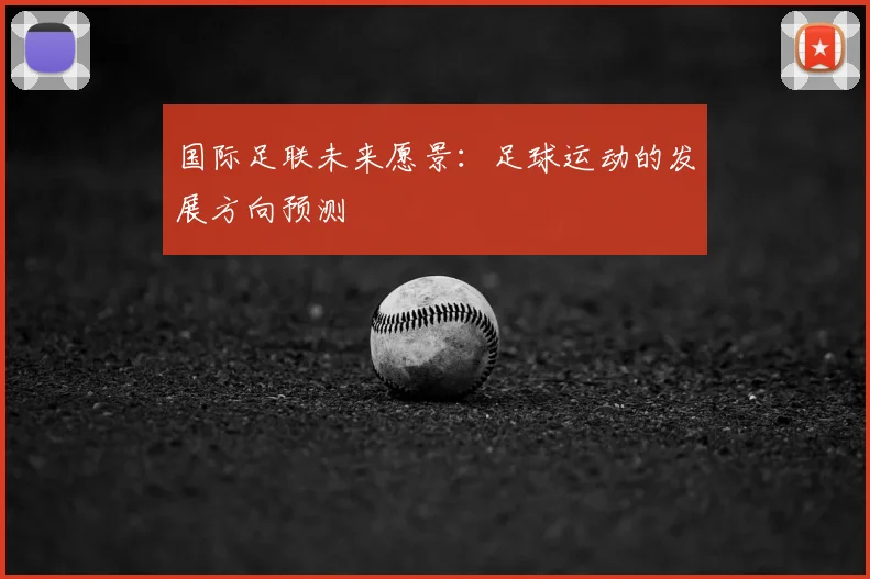 国际足联未来愿景:足球运动的发展方向预测