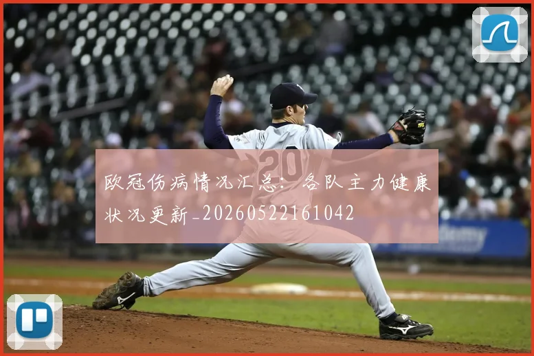 欧冠伤病情况汇总：各队主力健康状况更新_20260522161042