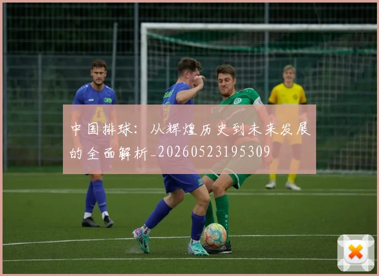 中国排球:从辉煌历史到未来发展的全面解析_20260523195309
