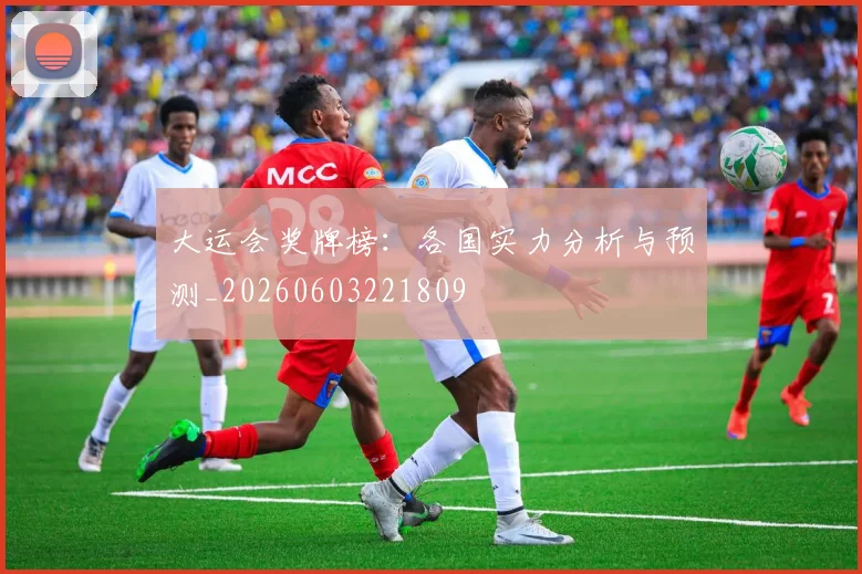大运会奖牌榜:各国实力分析与预测_20260603221809