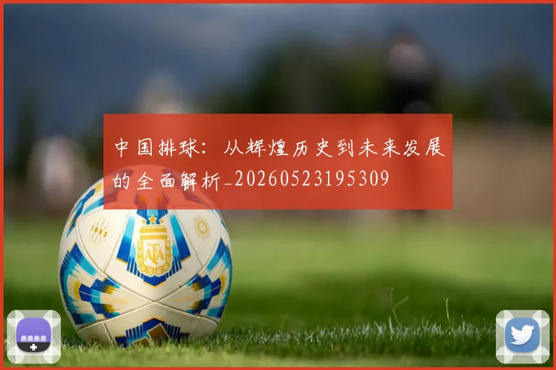 中国排球:从辉煌历史到未来发展的全面解析_20260523195309